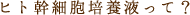ヒト幹細胞培養液って？